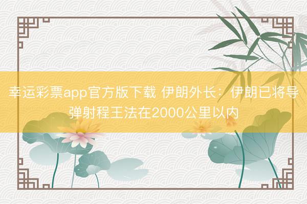 幸运彩票app官方版下载 伊朗外长:伊朗已将导弹射程王法在2000公里以内